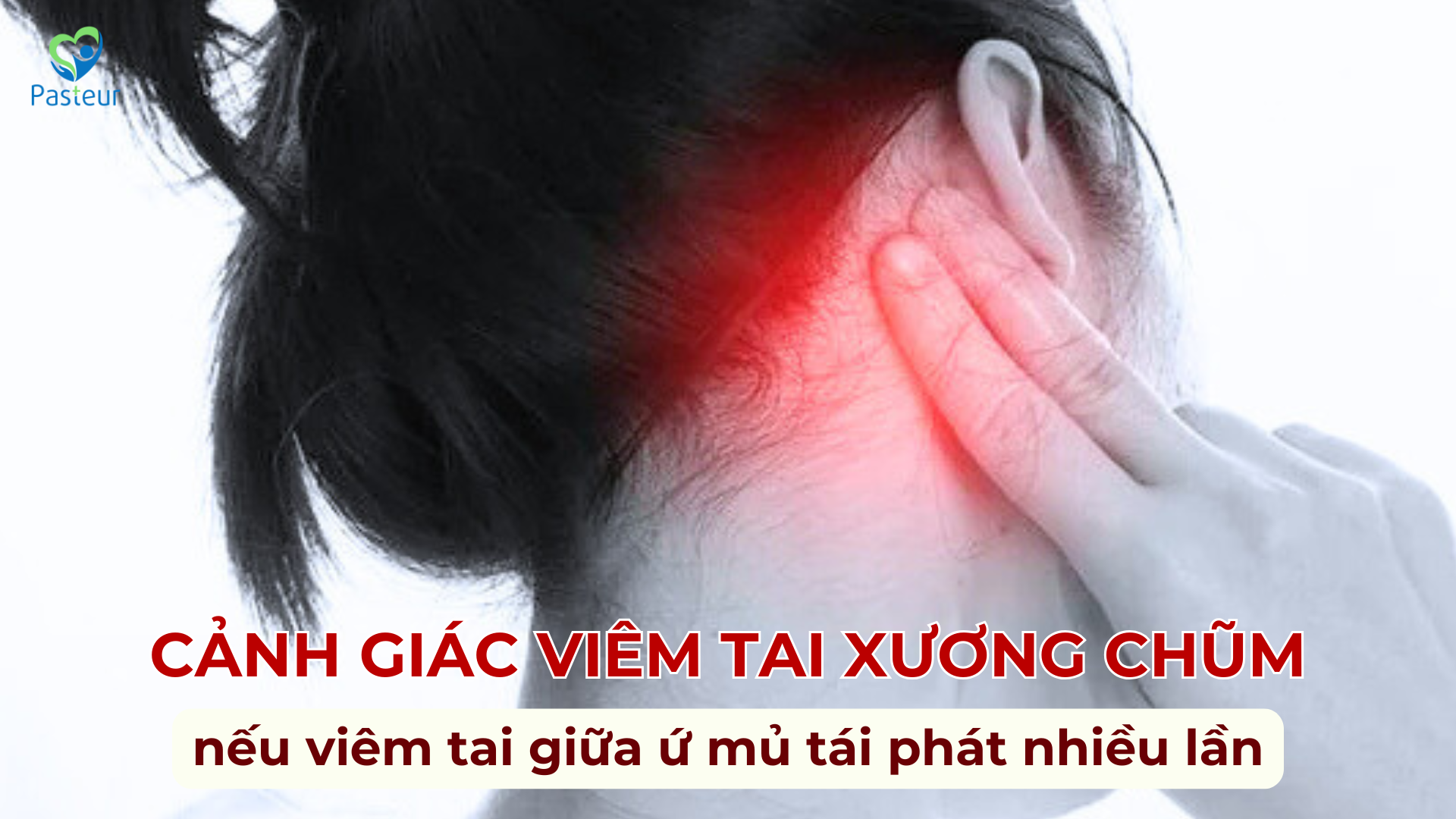 VIÊM TAI XƯƠNG CHŨM NẾU VIÊM TAI GIỮA Ứ MỦ TÁI PHÁT NHIỀU LẦN