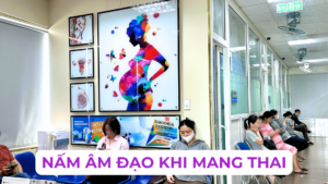 NẤM ÂM ĐẠO KHI MANG THAI CÓ ẢNH HƯỞNG THAI NHI KHÔNG Ảnh minh họa