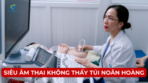 SIÊU ÂM THAI KHÔNG THẤY TÚI NOÃN HOÀNG 6 THÔNG TIN CẦN BIẾT Ảnh minh họa